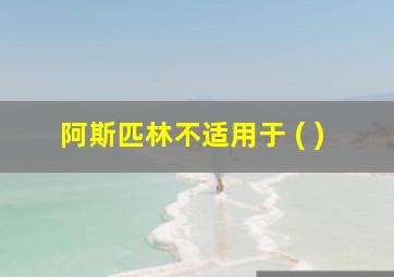 阿斯匹林不适用于 ( )